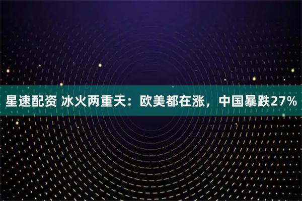 星速配资 冰火两重天：欧美都在涨，中国暴跌27%
